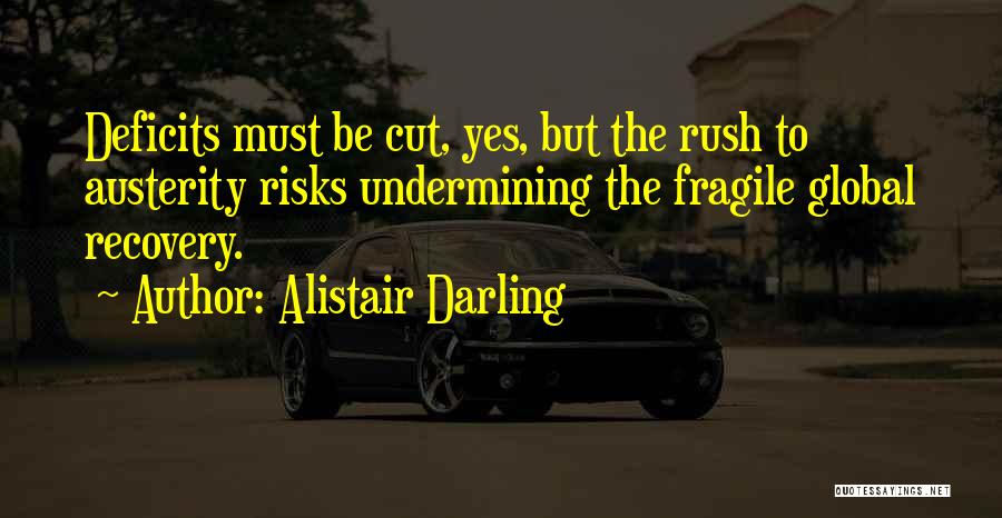 Alistair Darling Quotes: Deficits Must Be Cut, Yes, But The Rush To Austerity Risks Undermining The Fragile Global Recovery.