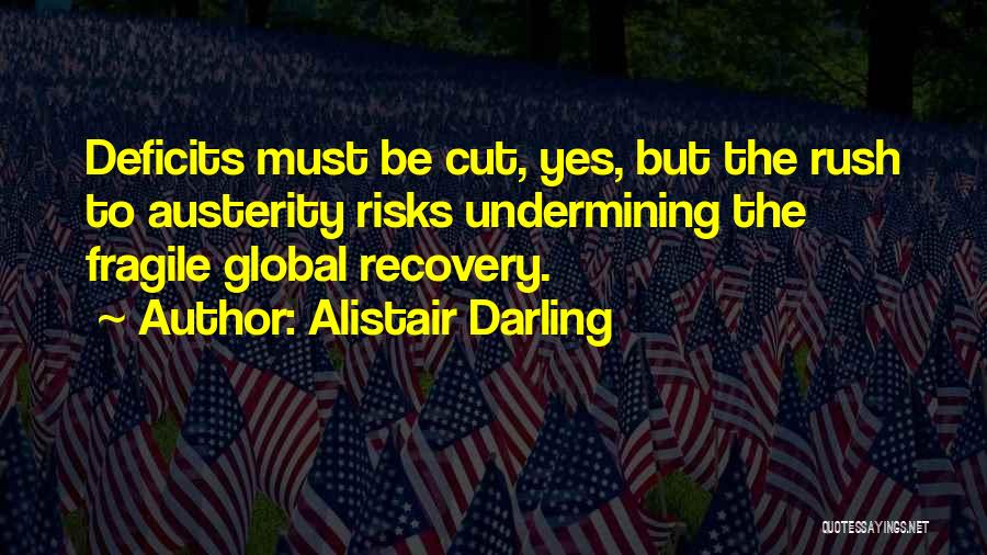 Alistair Darling Quotes: Deficits Must Be Cut, Yes, But The Rush To Austerity Risks Undermining The Fragile Global Recovery.