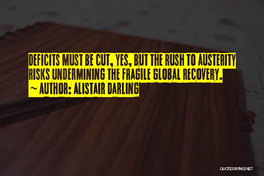 Alistair Darling Quotes: Deficits Must Be Cut, Yes, But The Rush To Austerity Risks Undermining The Fragile Global Recovery.
