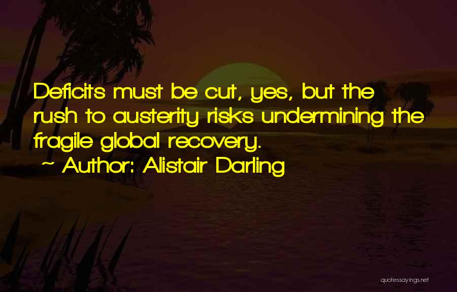 Alistair Darling Quotes: Deficits Must Be Cut, Yes, But The Rush To Austerity Risks Undermining The Fragile Global Recovery.