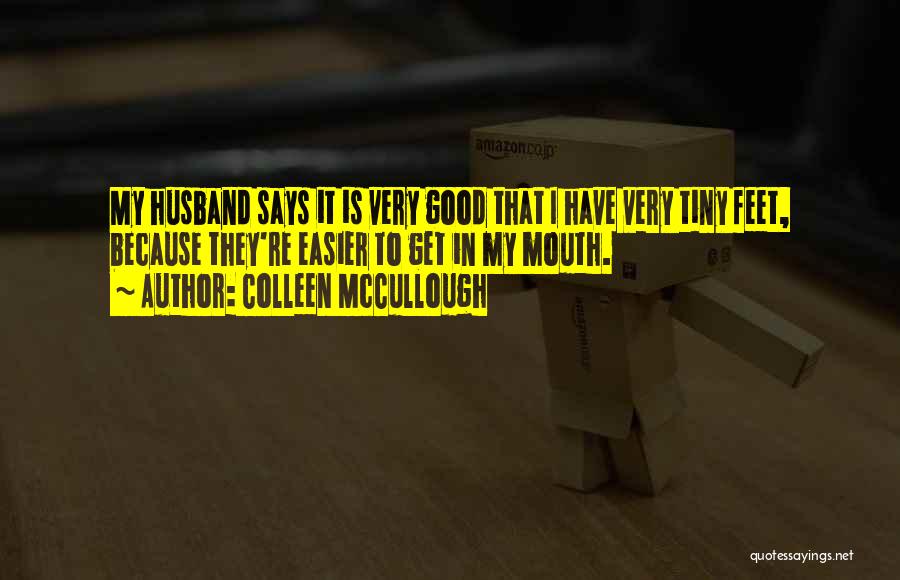 Colleen McCullough Quotes: My Husband Says It Is Very Good That I Have Very Tiny Feet, Because They're Easier To Get In My