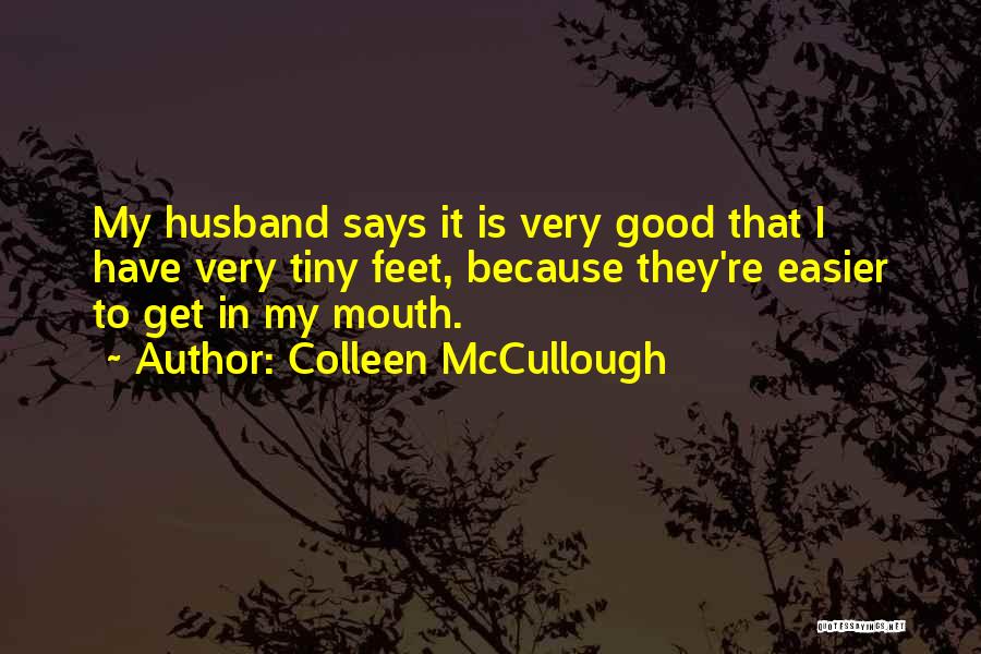 Colleen McCullough Quotes: My Husband Says It Is Very Good That I Have Very Tiny Feet, Because They're Easier To Get In My
