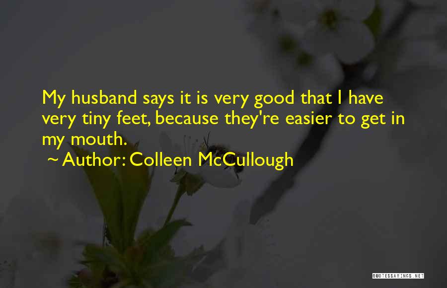 Colleen McCullough Quotes: My Husband Says It Is Very Good That I Have Very Tiny Feet, Because They're Easier To Get In My