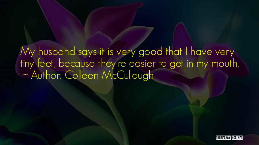 Colleen McCullough Quotes: My Husband Says It Is Very Good That I Have Very Tiny Feet, Because They're Easier To Get In My