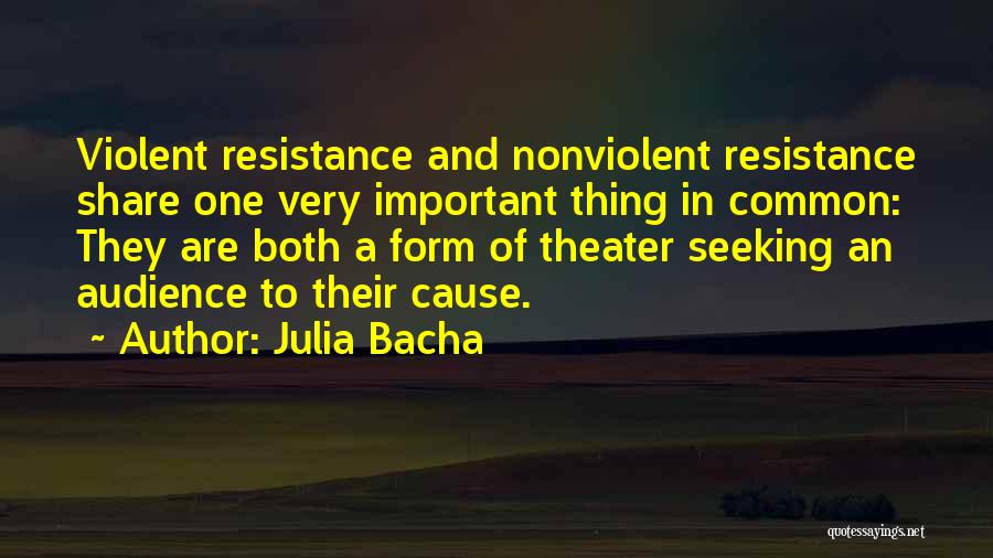 Julia Bacha Quotes: Violent Resistance And Nonviolent Resistance Share One Very Important Thing In Common: They Are Both A Form Of Theater Seeking