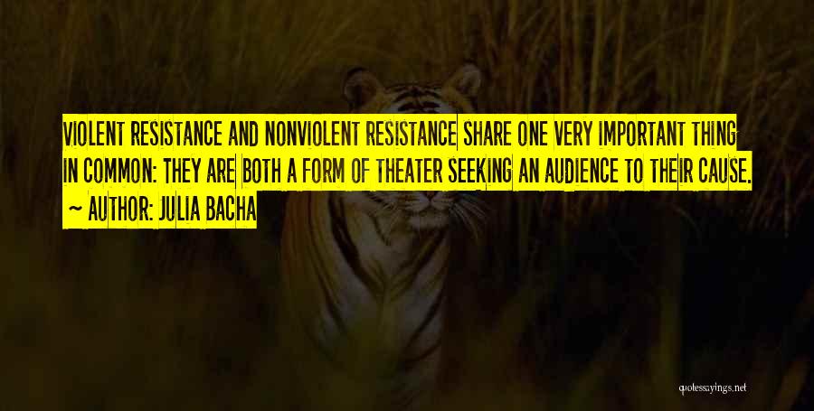 Julia Bacha Quotes: Violent Resistance And Nonviolent Resistance Share One Very Important Thing In Common: They Are Both A Form Of Theater Seeking