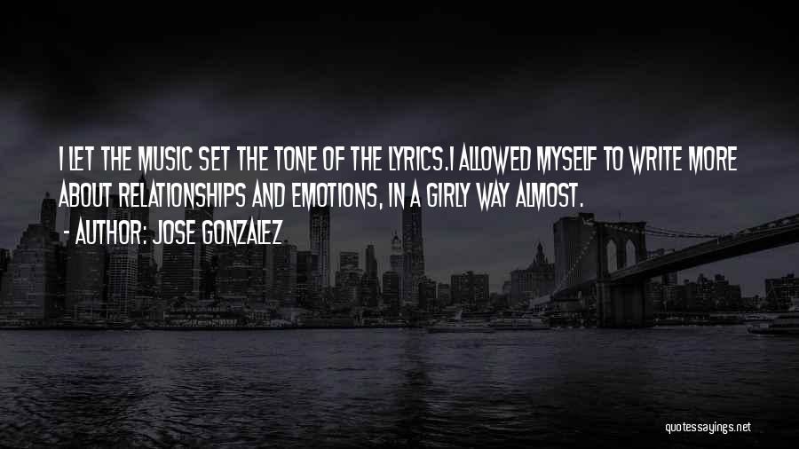 Jose Gonzalez Quotes: I Let The Music Set The Tone Of The Lyrics.i Allowed Myself To Write More About Relationships And Emotions, In