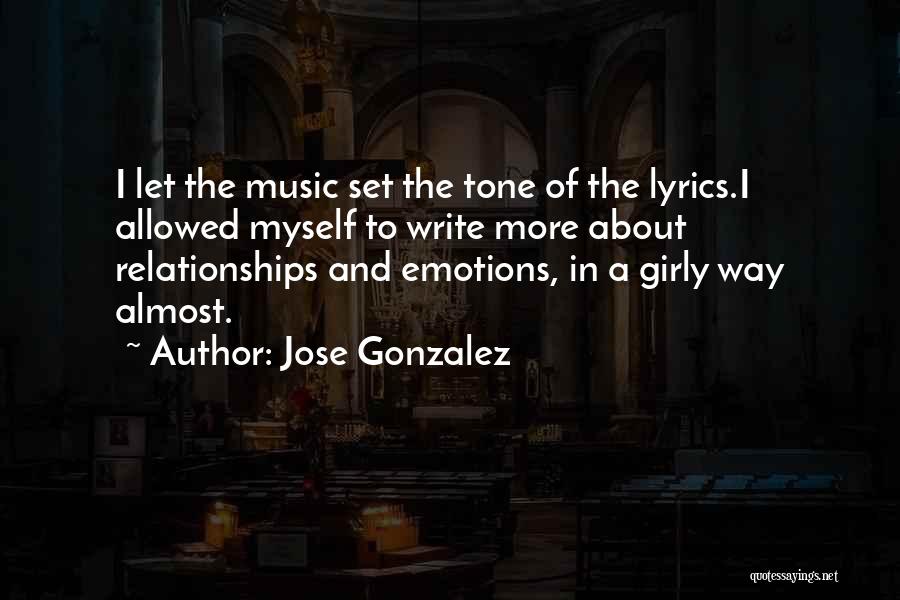Jose Gonzalez Quotes: I Let The Music Set The Tone Of The Lyrics.i Allowed Myself To Write More About Relationships And Emotions, In