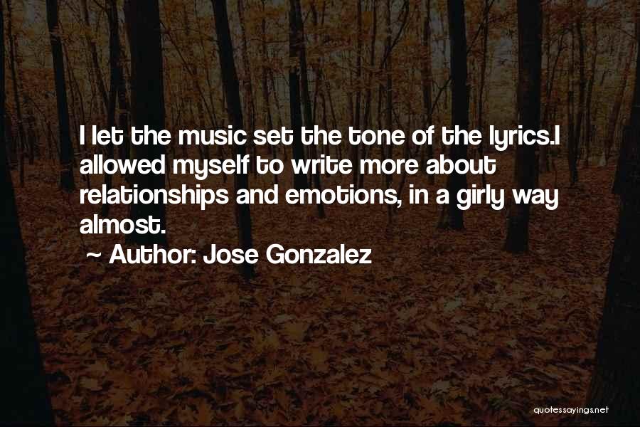 Jose Gonzalez Quotes: I Let The Music Set The Tone Of The Lyrics.i Allowed Myself To Write More About Relationships And Emotions, In
