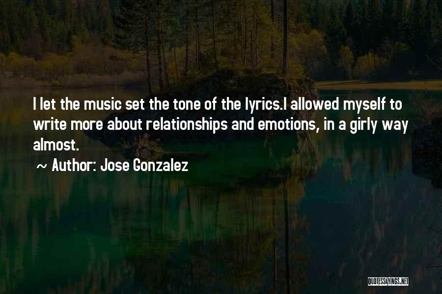 Jose Gonzalez Quotes: I Let The Music Set The Tone Of The Lyrics.i Allowed Myself To Write More About Relationships And Emotions, In