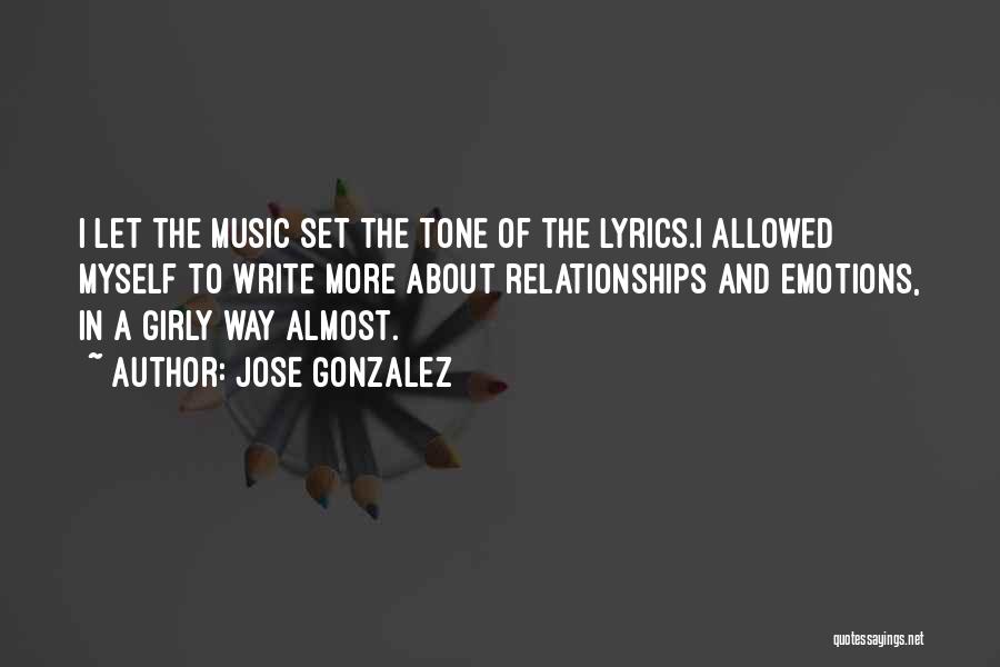 Jose Gonzalez Quotes: I Let The Music Set The Tone Of The Lyrics.i Allowed Myself To Write More About Relationships And Emotions, In