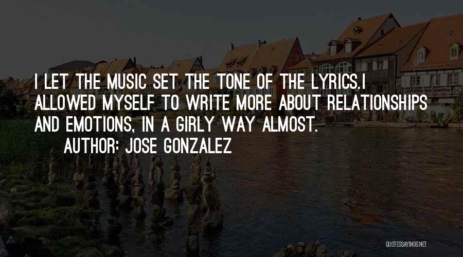 Jose Gonzalez Quotes: I Let The Music Set The Tone Of The Lyrics.i Allowed Myself To Write More About Relationships And Emotions, In