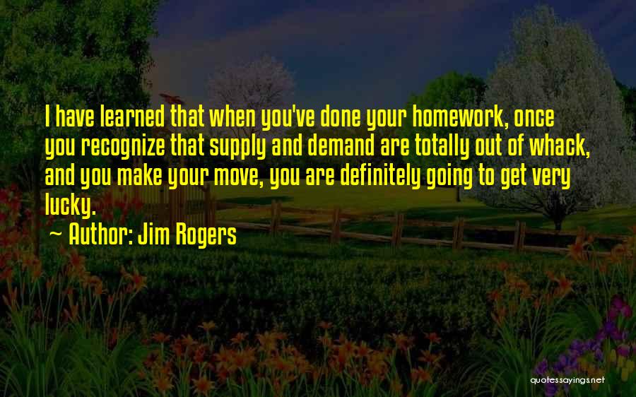 Jim Rogers Quotes: I Have Learned That When You've Done Your Homework, Once You Recognize That Supply And Demand Are Totally Out Of