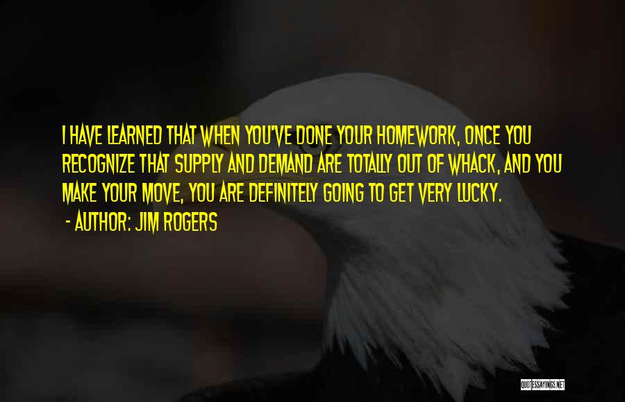 Jim Rogers Quotes: I Have Learned That When You've Done Your Homework, Once You Recognize That Supply And Demand Are Totally Out Of