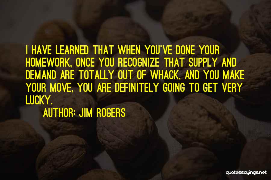 Jim Rogers Quotes: I Have Learned That When You've Done Your Homework, Once You Recognize That Supply And Demand Are Totally Out Of