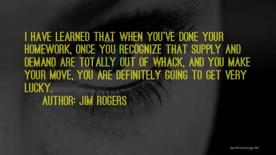 Jim Rogers Quotes: I Have Learned That When You've Done Your Homework, Once You Recognize That Supply And Demand Are Totally Out Of