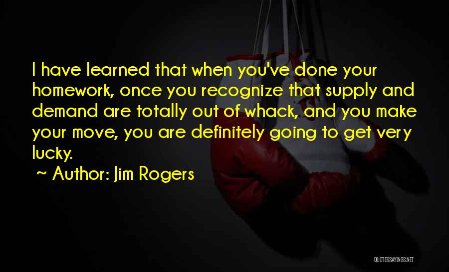 Jim Rogers Quotes: I Have Learned That When You've Done Your Homework, Once You Recognize That Supply And Demand Are Totally Out Of