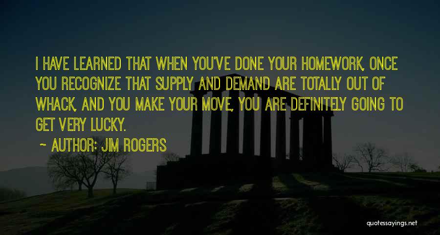 Jim Rogers Quotes: I Have Learned That When You've Done Your Homework, Once You Recognize That Supply And Demand Are Totally Out Of