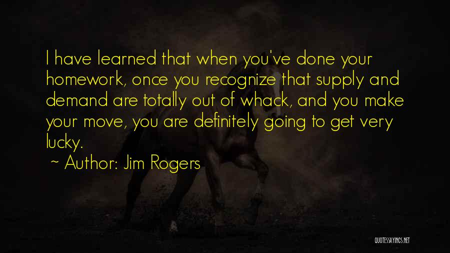 Jim Rogers Quotes: I Have Learned That When You've Done Your Homework, Once You Recognize That Supply And Demand Are Totally Out Of