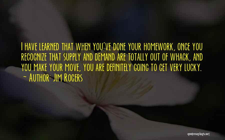 Jim Rogers Quotes: I Have Learned That When You've Done Your Homework, Once You Recognize That Supply And Demand Are Totally Out Of