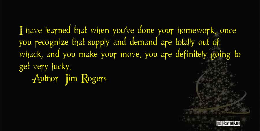 Jim Rogers Quotes: I Have Learned That When You've Done Your Homework, Once You Recognize That Supply And Demand Are Totally Out Of