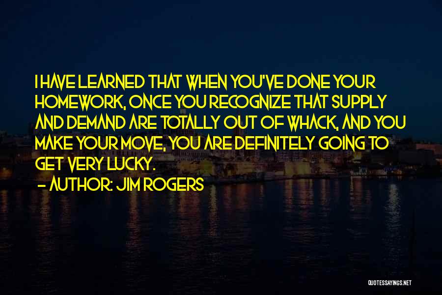 Jim Rogers Quotes: I Have Learned That When You've Done Your Homework, Once You Recognize That Supply And Demand Are Totally Out Of