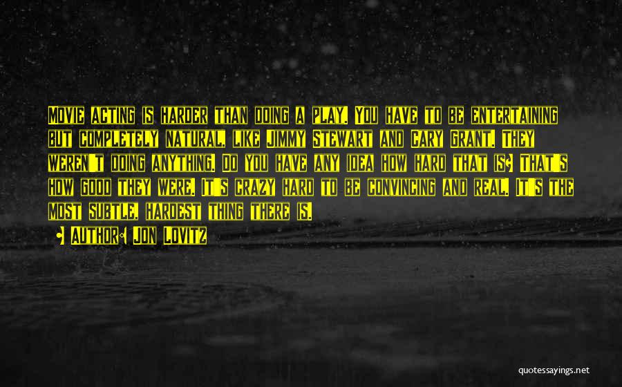 Jon Lovitz Quotes: Movie Acting Is Harder Than Doing A Play. You Have To Be Entertaining But Completely Natural, Like Jimmy Stewart And