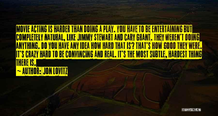 Jon Lovitz Quotes: Movie Acting Is Harder Than Doing A Play. You Have To Be Entertaining But Completely Natural, Like Jimmy Stewart And