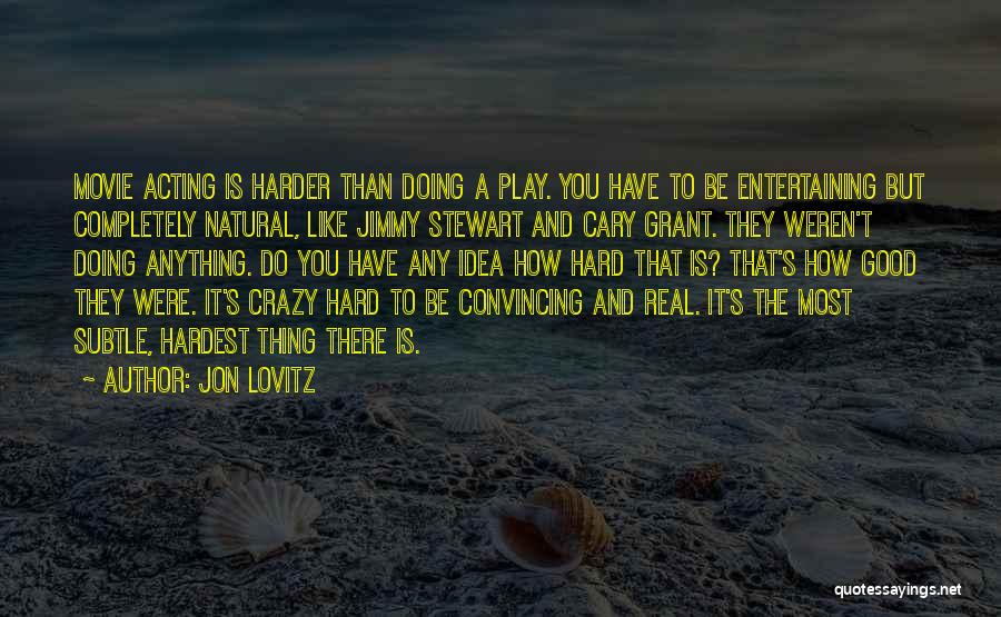 Jon Lovitz Quotes: Movie Acting Is Harder Than Doing A Play. You Have To Be Entertaining But Completely Natural, Like Jimmy Stewart And