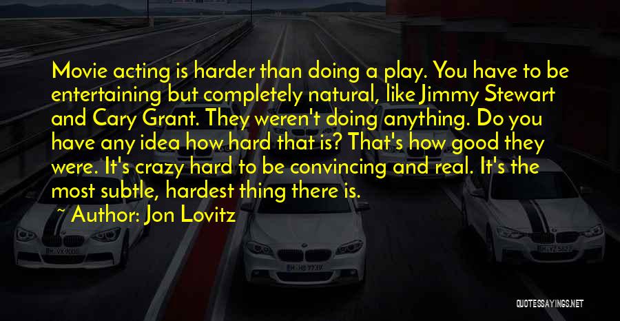 Jon Lovitz Quotes: Movie Acting Is Harder Than Doing A Play. You Have To Be Entertaining But Completely Natural, Like Jimmy Stewart And