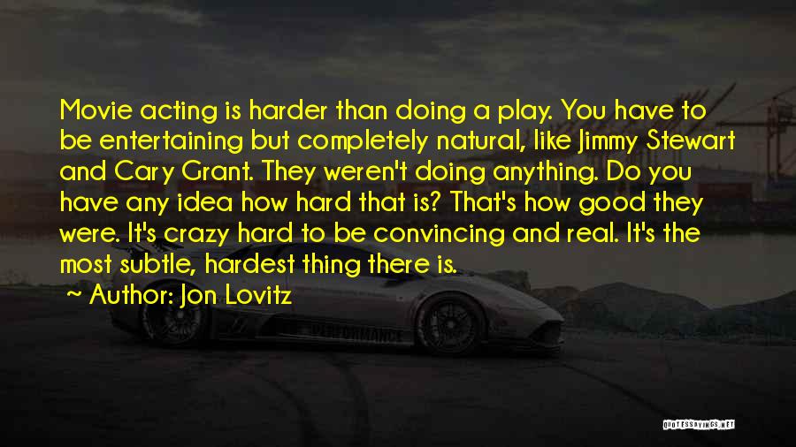 Jon Lovitz Quotes: Movie Acting Is Harder Than Doing A Play. You Have To Be Entertaining But Completely Natural, Like Jimmy Stewart And