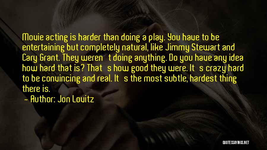 Jon Lovitz Quotes: Movie Acting Is Harder Than Doing A Play. You Have To Be Entertaining But Completely Natural, Like Jimmy Stewart And