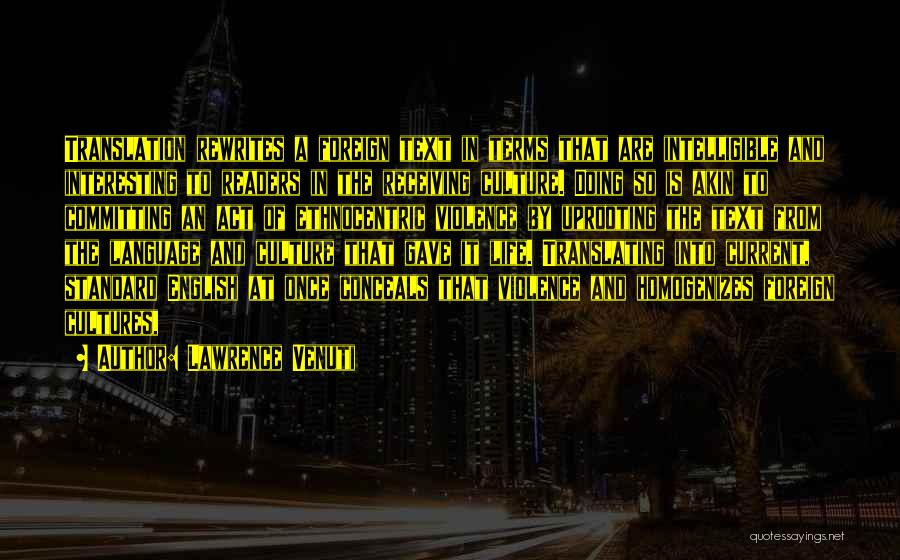 Lawrence Venuti Quotes: Translation Rewrites A Foreign Text In Terms That Are Intelligible And Interesting To Readers In The Receiving Culture. Doing So