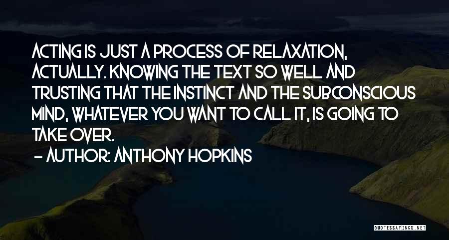 Anthony Hopkins Quotes: Acting Is Just A Process Of Relaxation, Actually. Knowing The Text So Well And Trusting That The Instinct And The