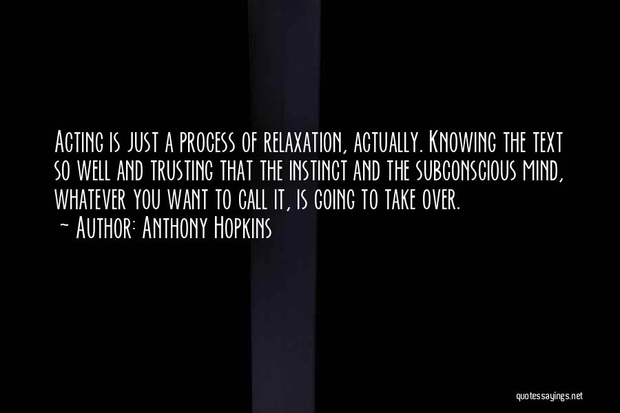 Anthony Hopkins Quotes: Acting Is Just A Process Of Relaxation, Actually. Knowing The Text So Well And Trusting That The Instinct And The
