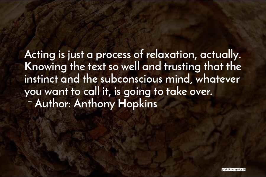 Anthony Hopkins Quotes: Acting Is Just A Process Of Relaxation, Actually. Knowing The Text So Well And Trusting That The Instinct And The