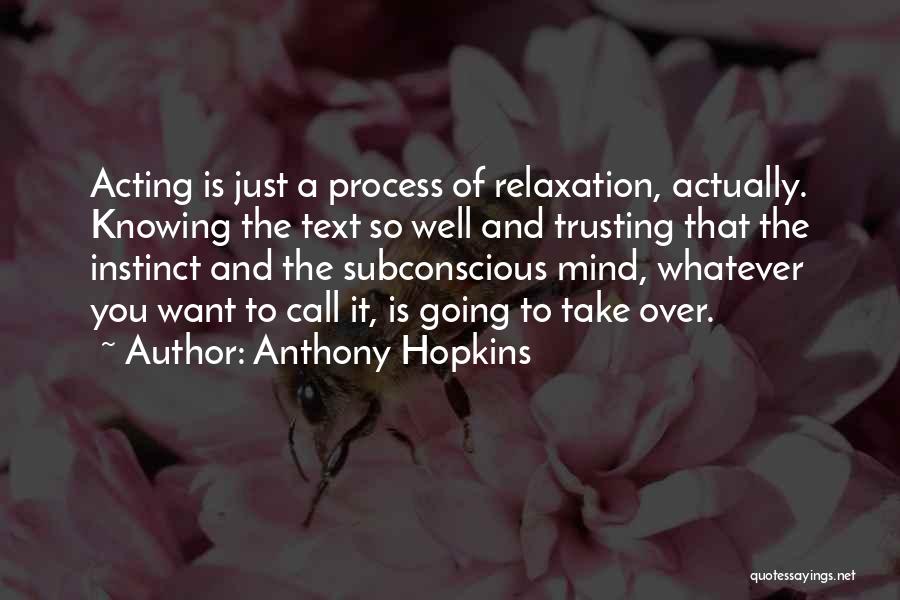 Anthony Hopkins Quotes: Acting Is Just A Process Of Relaxation, Actually. Knowing The Text So Well And Trusting That The Instinct And The