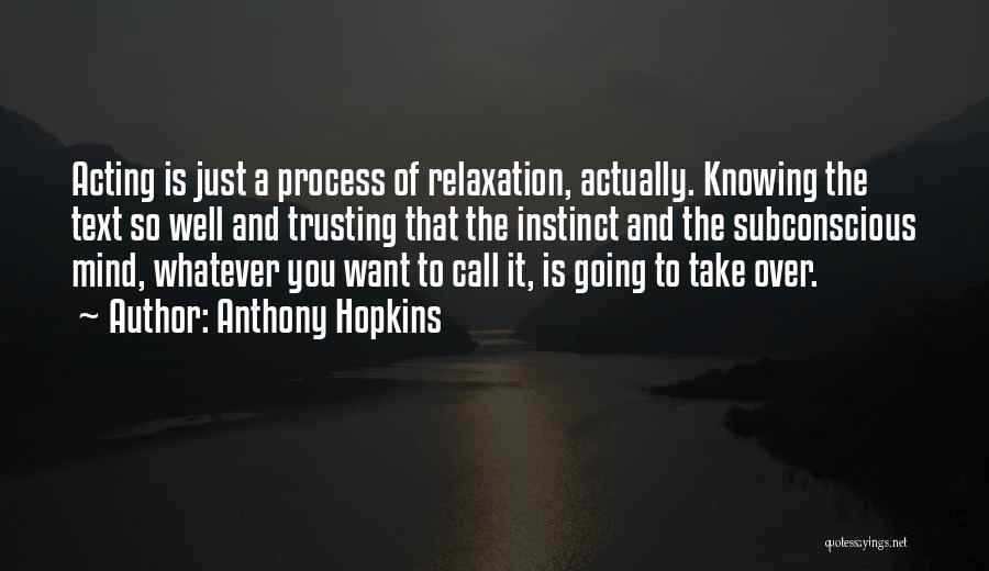 Anthony Hopkins Quotes: Acting Is Just A Process Of Relaxation, Actually. Knowing The Text So Well And Trusting That The Instinct And The