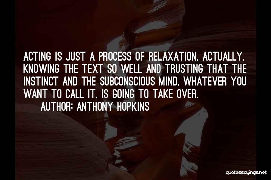 Anthony Hopkins Quotes: Acting Is Just A Process Of Relaxation, Actually. Knowing The Text So Well And Trusting That The Instinct And The