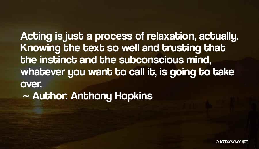 Anthony Hopkins Quotes: Acting Is Just A Process Of Relaxation, Actually. Knowing The Text So Well And Trusting That The Instinct And The