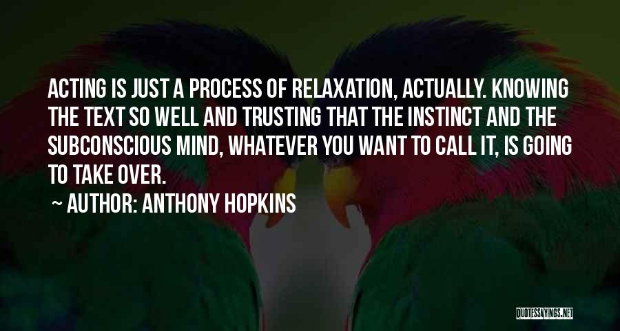 Anthony Hopkins Quotes: Acting Is Just A Process Of Relaxation, Actually. Knowing The Text So Well And Trusting That The Instinct And The