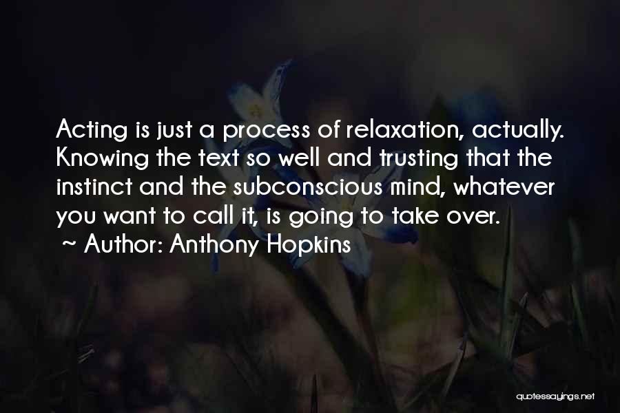 Anthony Hopkins Quotes: Acting Is Just A Process Of Relaxation, Actually. Knowing The Text So Well And Trusting That The Instinct And The