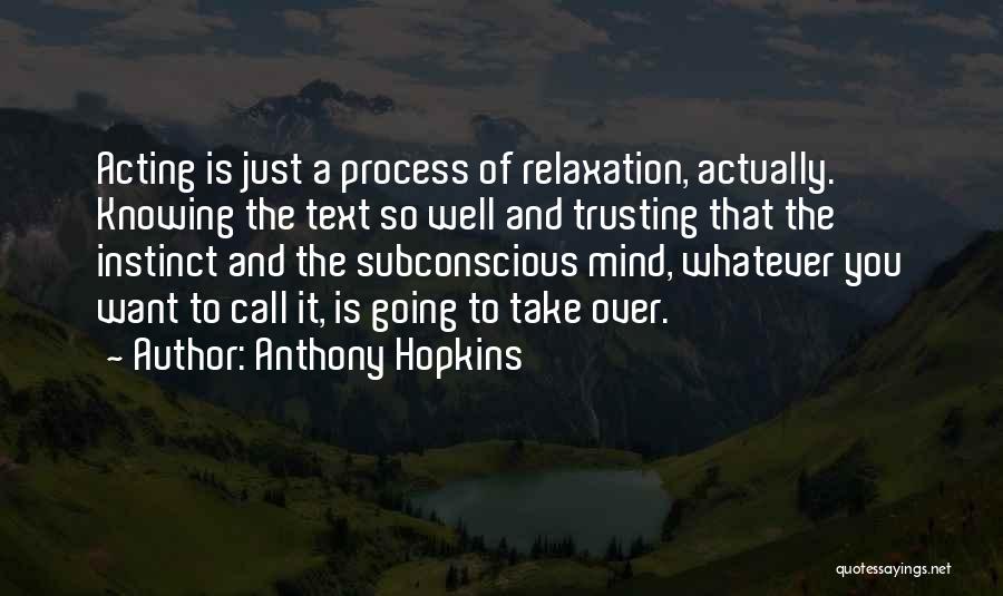 Anthony Hopkins Quotes: Acting Is Just A Process Of Relaxation, Actually. Knowing The Text So Well And Trusting That The Instinct And The