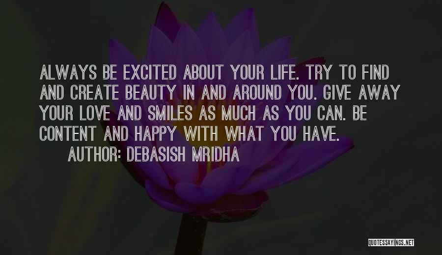 Debasish Mridha Quotes: Always Be Excited About Your Life. Try To Find And Create Beauty In And Around You. Give Away Your Love