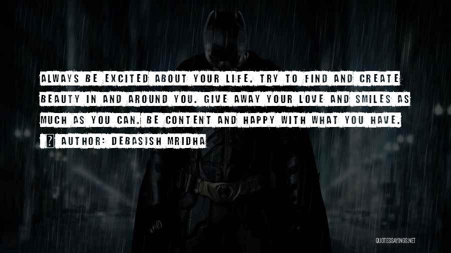 Debasish Mridha Quotes: Always Be Excited About Your Life. Try To Find And Create Beauty In And Around You. Give Away Your Love