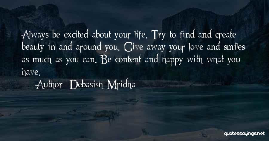 Debasish Mridha Quotes: Always Be Excited About Your Life. Try To Find And Create Beauty In And Around You. Give Away Your Love