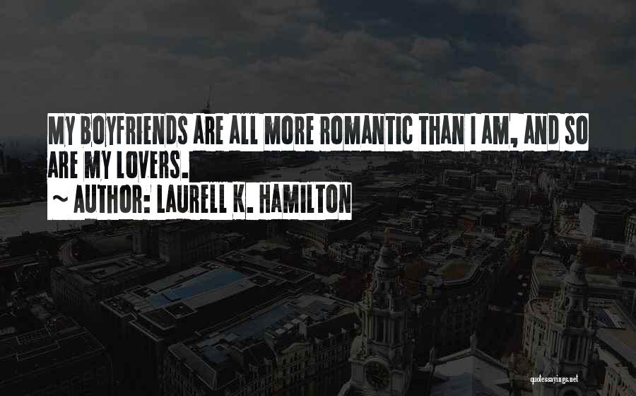 Laurell K. Hamilton Quotes: My Boyfriends Are All More Romantic Than I Am, And So Are My Lovers.