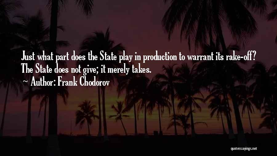 Frank Chodorov Quotes: Just What Part Does The State Play In Production To Warrant Its Rake-off? The State Does Not Give; It Merely