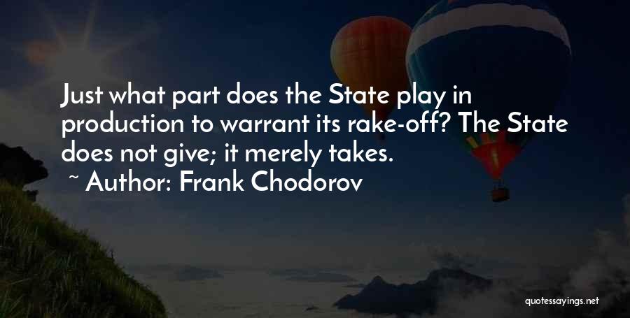 Frank Chodorov Quotes: Just What Part Does The State Play In Production To Warrant Its Rake-off? The State Does Not Give; It Merely