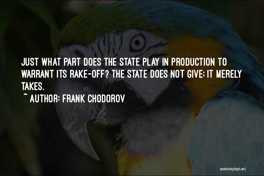 Frank Chodorov Quotes: Just What Part Does The State Play In Production To Warrant Its Rake-off? The State Does Not Give; It Merely